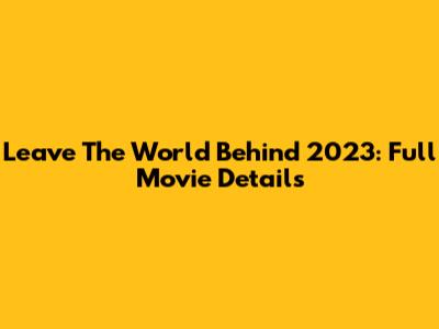 "Leave The World Behind" 2023: Full Movie Details