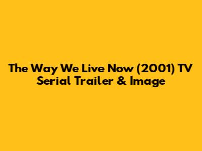 "The Way We Live Now" (2001) TV Serial Trailer & Image