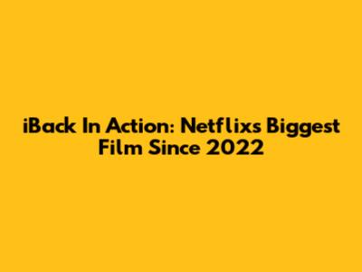 "iBack In Action": Netflix's Biggest Film Since 2022