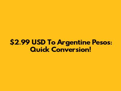 $2.99 USD To Argentine Pesos: Quick Conversion!
