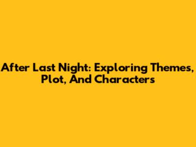 'After Last Night': Exploring Themes, Plot, And Characters
