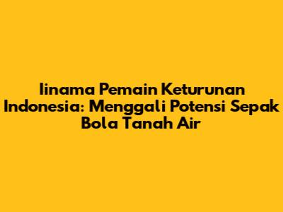 **Iinama Pemain Keturunan Indonesia: Menggali Potensi Sepak Bola Tanah Air**