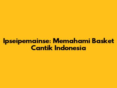 **Ipseipemainse:** Memahami Basket Cantik Indonesia