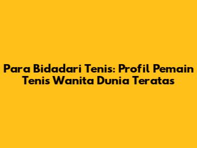 **Para Bidadari Tenis: Profil Pemain Tenis Wanita Dunia Teratas**