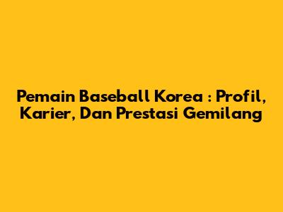 **Pemain Baseball Korea**: Profil, Karier, Dan Prestasi Gemilang
