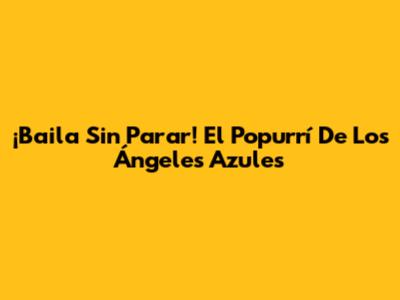 ¡Baila Sin Parar! El Popurrí De Los Ángeles Azules
