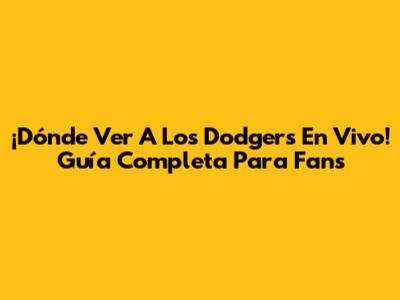 ¡Dónde Ver A Los Dodgers En Vivo! Guía Completa Para Fans