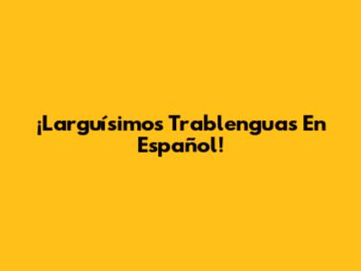 ¡Larguísimos Trablenguas En Español!