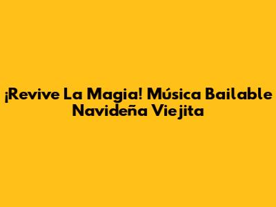 ¡Revive La Magia! Música Bailable Navideña Viejita