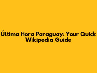 Última Hora Paraguay: Your Quick Wikipedia Guide