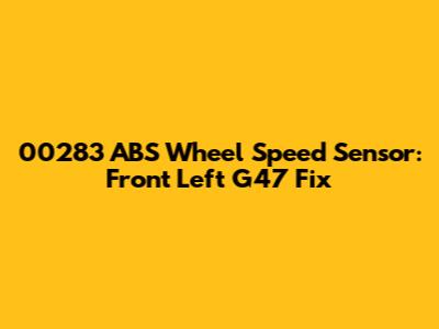 00283 ABS Wheel Speed Sensor: Front Left G47 Fix