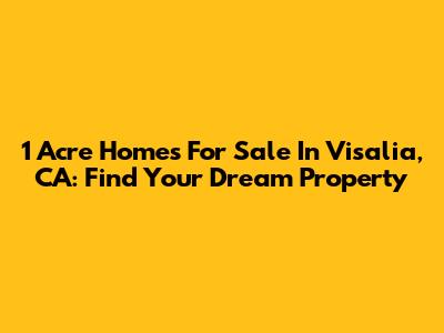 1 Acre Homes For Sale In Visalia, CA: Find Your Dream Property