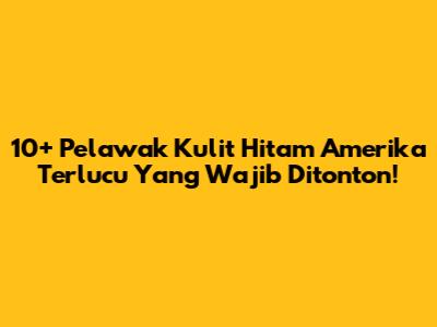 10+ Pelawak Kulit Hitam Amerika Terlucu Yang Wajib Ditonton!