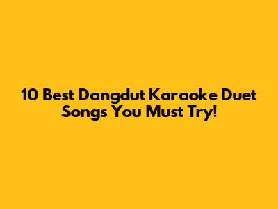 10 Best Dangdut Karaoke Duet Songs You Must Try!