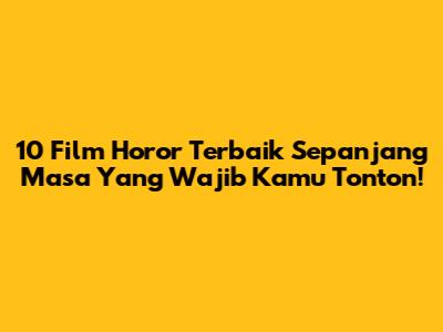 10 Film Horor Terbaik Sepanjang Masa Yang Wajib Kamu Tonton!