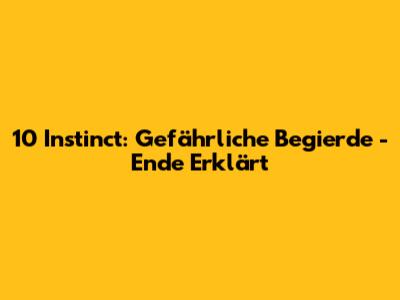 10 Instinct: Gefährliche Begierde - Ende Erklärt