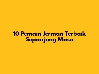 10 Pemain Jerman Terbaik Sepanjang Masa
