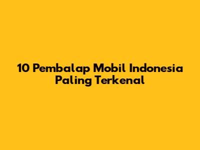 10 Pembalap Mobil Indonesia Paling Terkenal
