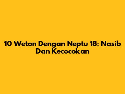 10 Weton Dengan Neptu 18: Nasib Dan Kecocokan
