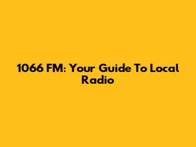 1066 FM: Your Guide To Local Radio