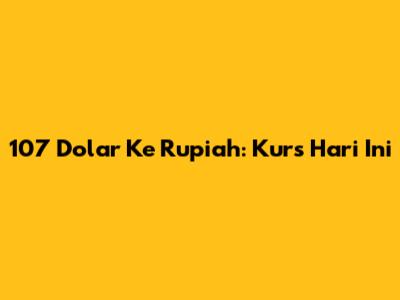 107 Dolar Ke Rupiah: Kurs Hari Ini
