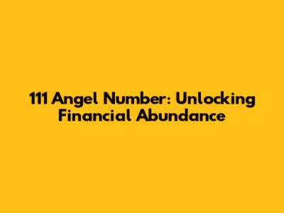 111 Angel Number: Unlocking Financial Abundance