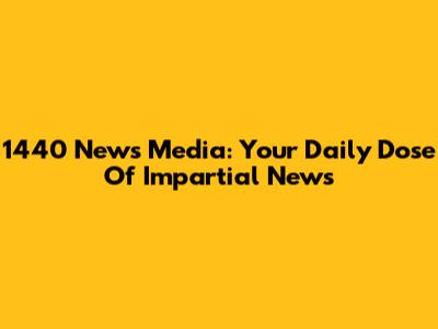 1440 News Media: Your Daily Dose Of Impartial News