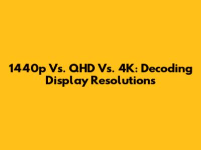 1440p Vs. QHD Vs. 4K: Decoding Display Resolutions