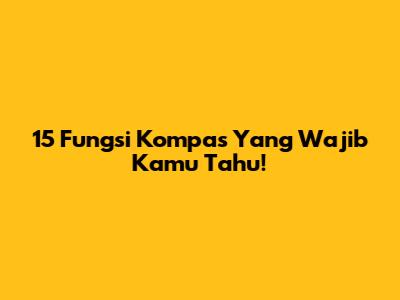 15 Fungsi Kompas Yang Wajib Kamu Tahu!