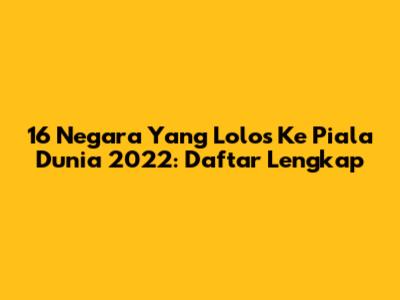 16 Negara Yang Lolos Ke Piala Dunia 2022: Daftar Lengkap