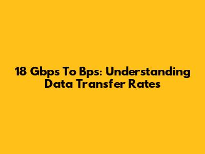 18 Gbps To Bps: Understanding Data Transfer Rates