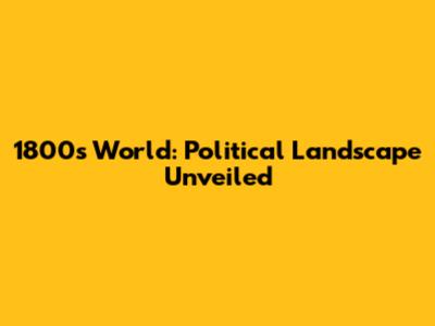 1800s World: Political Landscape Unveiled