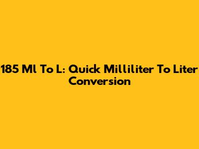 185 Ml To L: Quick Milliliter To Liter Conversion