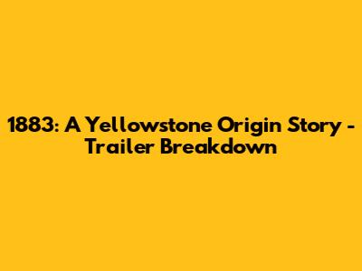 1883: A Yellowstone Origin Story - Trailer Breakdown