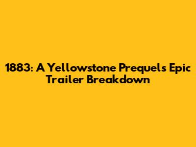 1883: A Yellowstone Prequel's Epic Trailer Breakdown