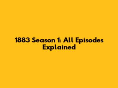 1883 Season 1: All Episodes Explained