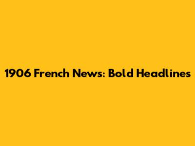 1906 French News: Bold Headlines