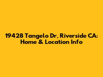 19428 Tangelo Dr, Riverside CA: Home & Location Info
