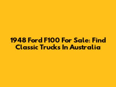 1948 Ford F100 For Sale: Find Classic Trucks In Australia