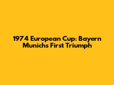 1974 European Cup: Bayern Munich's First Triumph