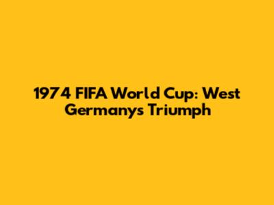 1974 FIFA World Cup: West Germany's Triumph