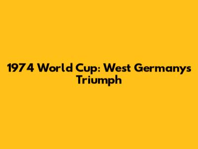 1974 World Cup: West Germany's Triumph