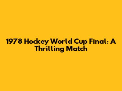 1978 Hockey World Cup Final: A Thrilling Match