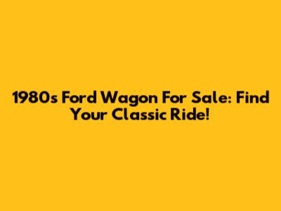 1980s Ford Wagon For Sale: Find Your Classic Ride!