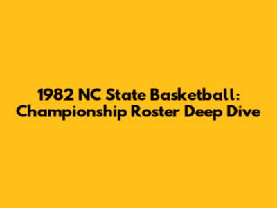 1982 NC State Basketball: Championship Roster Deep Dive