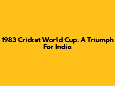 1983 Cricket World Cup: A Triumph For India