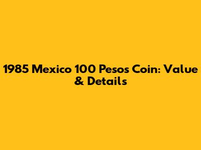 1985 Mexico 100 Pesos Coin: Value & Details
