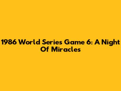 1986 World Series Game 6: A Night Of Miracles