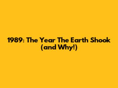 1989: The Year The Earth Shook (and Why!)