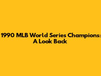 1990 MLB World Series Champions: A Look Back